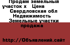 Продам земельный участок.х › Цена ­ 200 000 - Свердловская обл. Недвижимость » Земельные участки продажа   